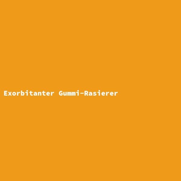 Exorbitanter Gummi-Rasierer